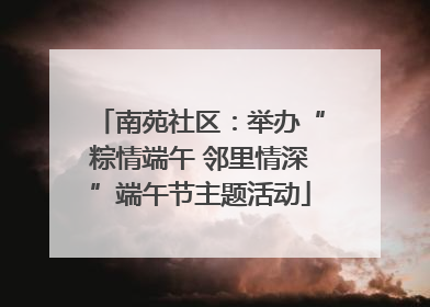 南苑社区：举办“粽情端午 邻里情深”端午节主题活动