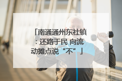 南通通州东社镇：还路于民 向流动摊点说“不”