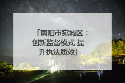 南阳市宛城区：创新监督模式 提升执法质效