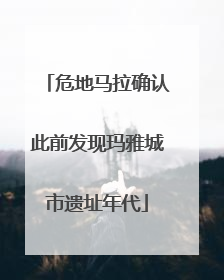 危地马拉确认此前发现玛雅城市遗址年代