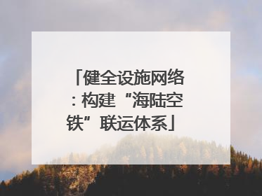 健全设施网络：构建“海陆空铁”联运体系