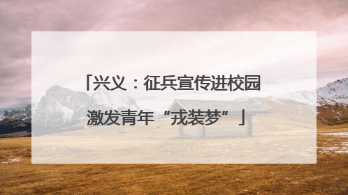 兴义：征兵宣传进校园 激发青年“戎装梦”