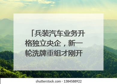 兵装汽车业务升格独立央企，新一轮洗牌重组才刚开始？｜热财经