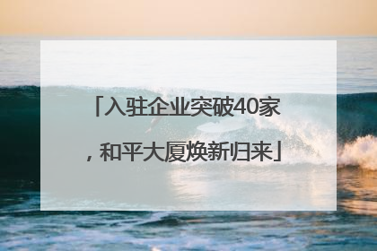 入驻企业突破40家，和平大厦焕新归来