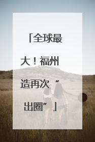 全球最大！福州造再次“出圈”