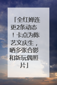 全红婵连更2条动态！卡点为陈艺文庆生，晒多张合影和新玩偶照片