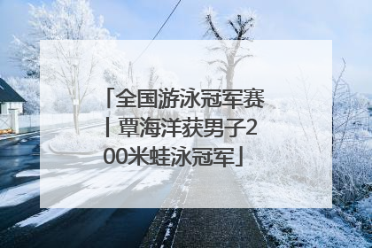 全国游泳冠军赛丨覃海洋获男子200米蛙泳冠军