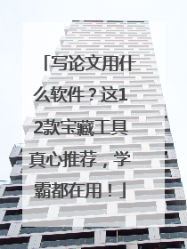 写论文用什么软件？这12款宝藏工具真心推荐，学霸都在用！