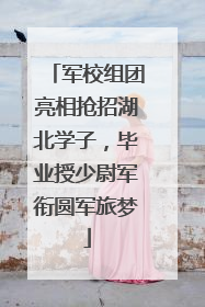 军校组团亮相抢招湖北学子，毕业授少尉军衔圆军旅梦