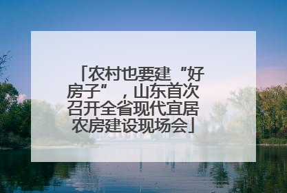 农村也要建“好房子”，山东首次召开全省现代宜居农房建设现场会