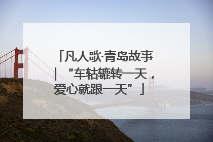 凡人歌·青岛故事｜“车轱辘转一天，爱心就跟一天”