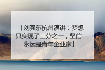 刘强东杭州演讲：梦想只实现了三分之一，坚信永远是青年企业家