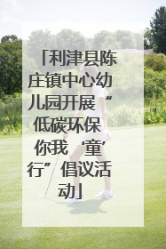 利津县陈庄镇中心幼儿园开展“低碳环保 你我‘童’行”倡议活动