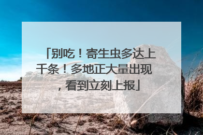 别吃！寄生虫多达上千条！多地正大量出现，看到立刻上报
