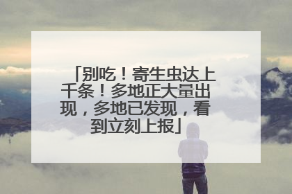 别吃！寄生虫达上千条！多地正大量出现，多地已发现，看到立刻上报