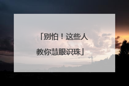 别怕！这些人教你慧眼识珠