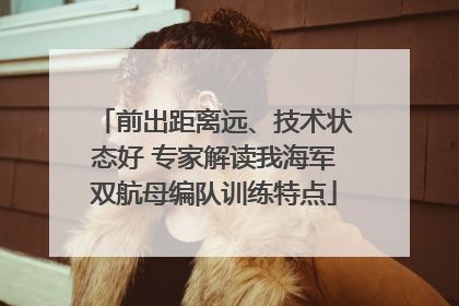 前出距离远、技术状态好 专家解读我海军双航母编队训练特点