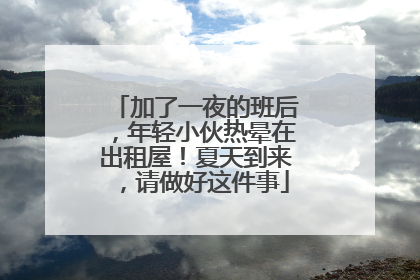 加了一夜的班后，年轻小伙热晕在出租屋！夏天到来，请做好这件事