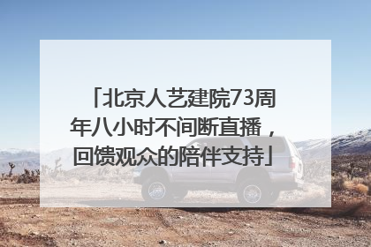 北京人艺建院73周年八小时不间断直播，回馈观众的陪伴支持