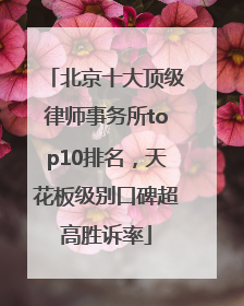 北京十大顶级律师事务所top10排名，天花板级别口碑超高胜诉率
