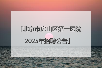 北京市房山区第一医院2025年招聘公告