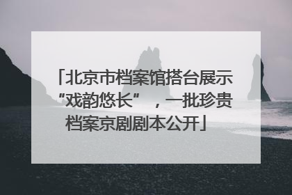 北京市档案馆搭台展示“戏韵悠长”，一批珍贵档案京剧剧本公开