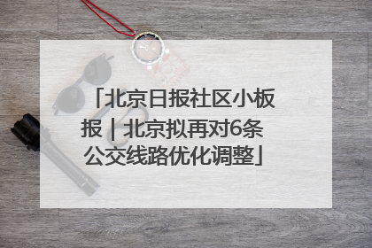 北京日报社区小板报｜北京拟再对6条公交线路优化调整