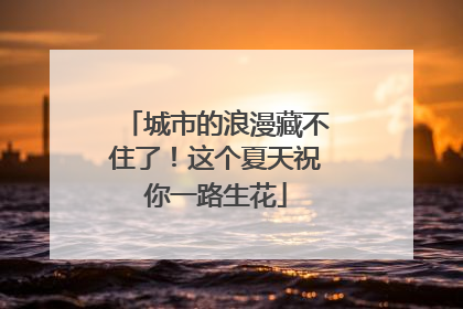 城市的浪漫藏不住了！这个夏天祝你一路生花