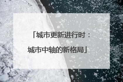 城市更新进行时：城市中轴的新格局