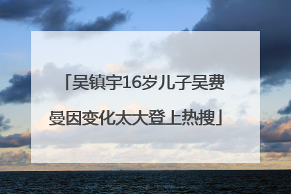 吴镇宇16岁儿子吴费曼因变化太大登上热搜