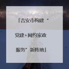 吉安市构建“党建+网约家政服务”新阵地