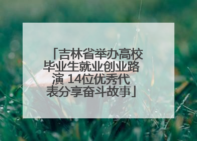 吉林省举办高校毕业生就业创业路演 14位优秀代表分享奋斗故事