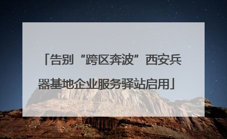 告别“跨区奔波”西安兵器基地企业服务驿站启用