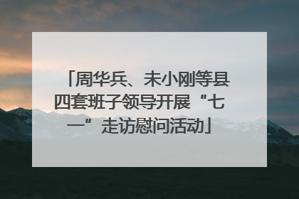 周华兵、未小刚等县四套班子领导开展“七一”走访慰问活动