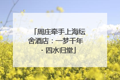 周庄牵手上海纭舍酒店：一梦千年・四水归堂