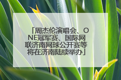 周杰伦演唱会、ONE冠军赛、国际网联济南网球公开赛等将在济南陆续举办