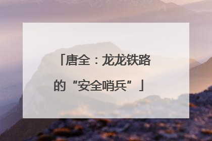 唐全：龙龙铁路的“安全哨兵”
