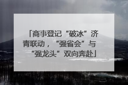 商事登记“破冰”济青联动，“强省会”与“强龙头”双向奔赴