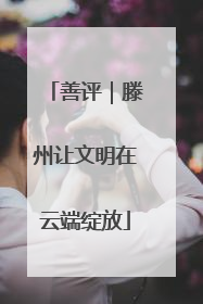 善评｜滕州让文明在云端绽放