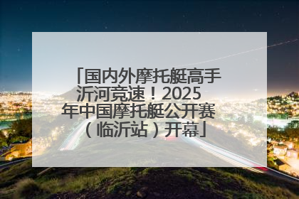 国内外摩托艇高手沂河竞速！2025年中国摩托艇公开赛（临沂站）开幕