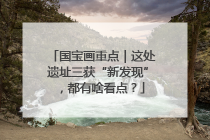 国宝画重点｜这处遗址三获“新发现”，都有啥看点？