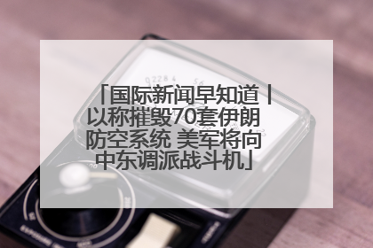 国际新闻早知道丨以称摧毁70套伊朗防空系统 美军将向中东调派战斗机