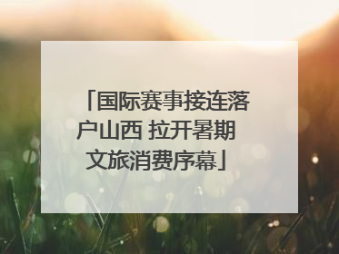 国际赛事接连落户山西 拉开暑期文旅消费序幕