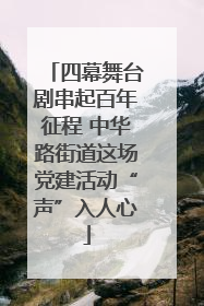 四幕舞台剧串起百年征程 中华路街道这场党建活动“声”入人心