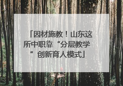因材施教！山东这所中职靠“分层教学”创新育人模式