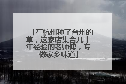 在杭州种了台州的草，这家店集合几十年经验的老师傅，专做家乡味道
