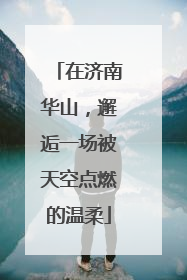 在济南华山，邂逅一场被天空点燃的温柔