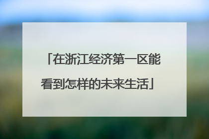 在浙江经济第一区能看到怎样的未来生活