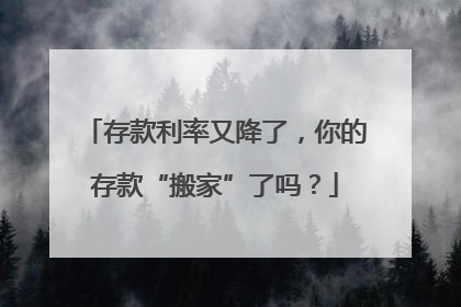 存款利率又降了，你的存款“搬家”了吗？