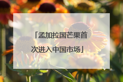 孟加拉国芒果首次进入中国市场